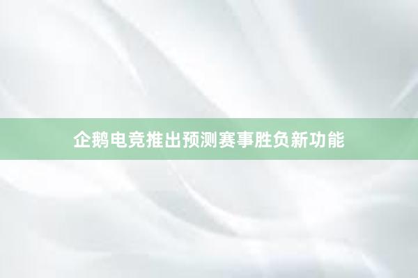 企鹅电竞推出预测赛事胜负新功能