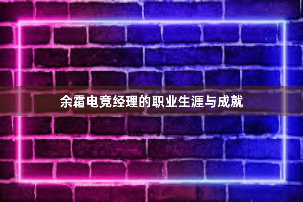 余霜电竞经理的职业生涯与成就