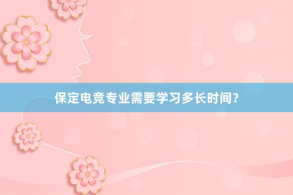 保定电竞专业需要学习多长时间？