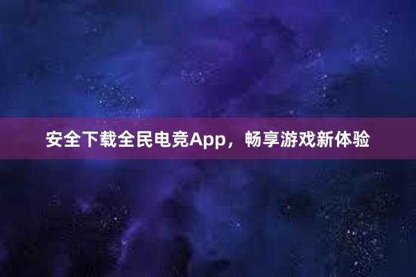 安全下载全民电竞App，畅享游戏新体验