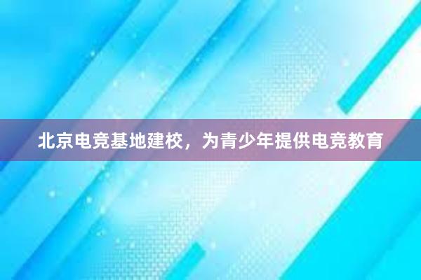 北京电竞基地建校，为青少年提供电竞教育