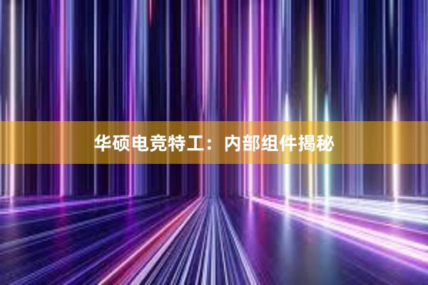 华硕电竞特工：内部组件揭秘