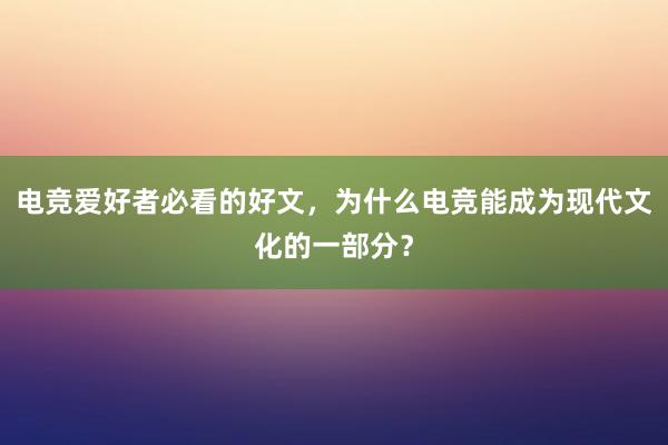 电竞爱好者必看的好文，为什么电竞能成为现代文化的一部分？