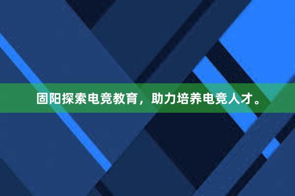 固阳探索电竞教育，助力培养电竞人才。