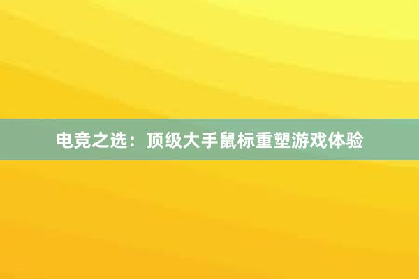 电竞之选：顶级大手鼠标重塑游戏体验