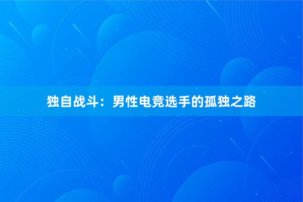 独自战斗：男性电竞选手的孤独之路