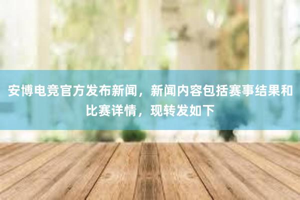 安博电竞官方发布新闻，新闻内容包括赛事结果和比赛详情，现转发如下