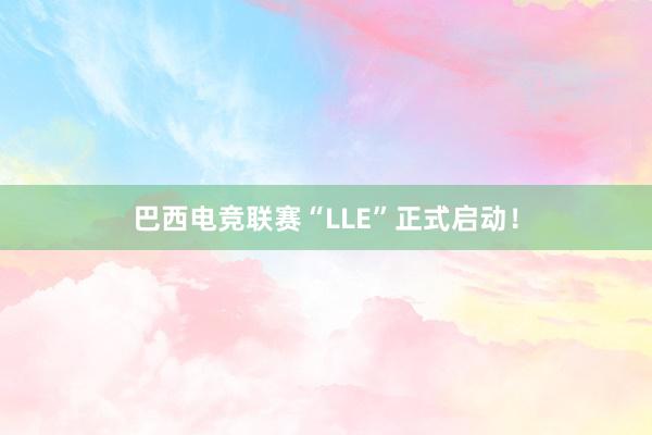 巴西电竞联赛“LLE”正式启动！