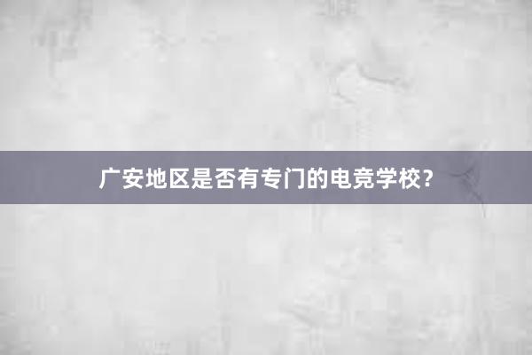 广安地区是否有专门的电竞学校？