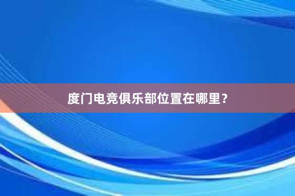 度门电竞俱乐部位置在哪里？