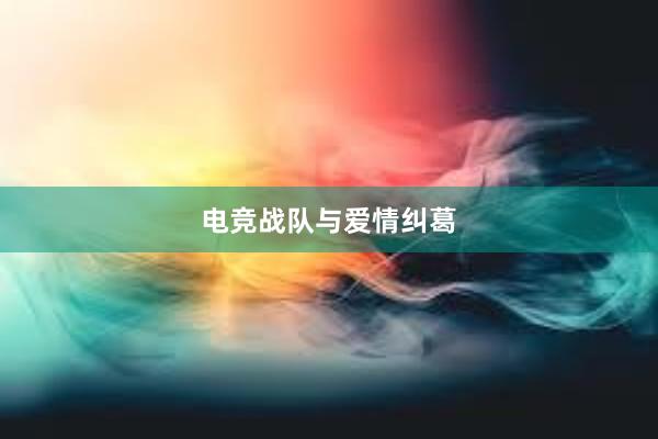 电竞战队与爱情纠葛