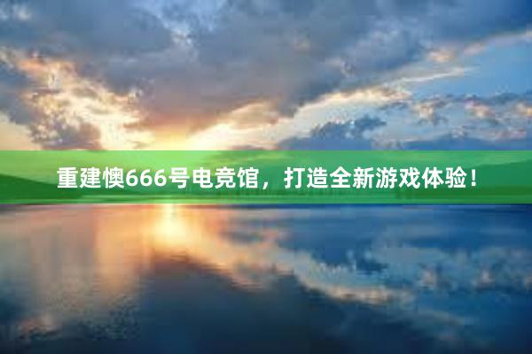 重建懊666号电竞馆，打造全新游戏体验！