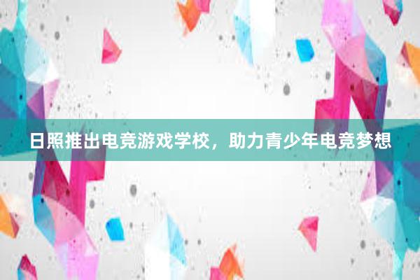 日照推出电竞游戏学校，助力青少年电竞梦想