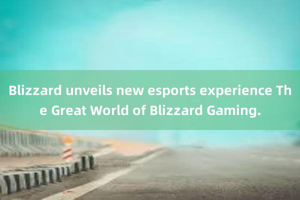 Blizzard unveils new esports experience The Great World of Blizzard Gaming.