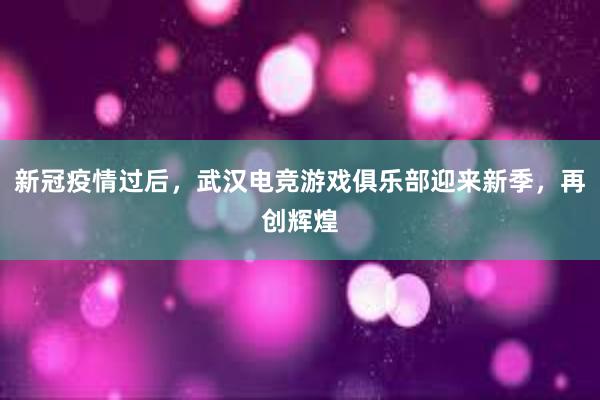 新冠疫情过后，武汉电竞游戏俱乐部迎来新季，再创辉煌