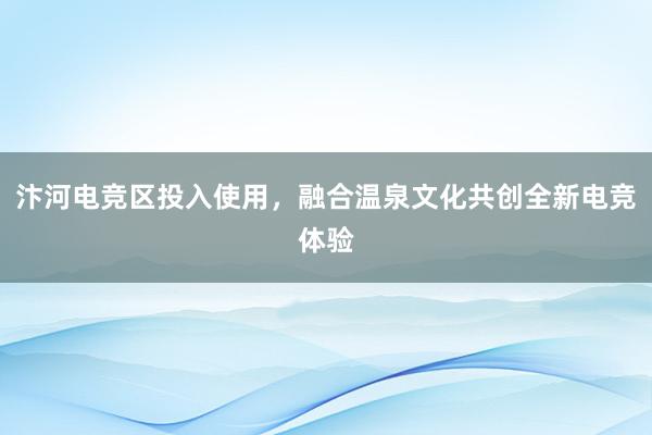 汴河电竞区投入使用，融合温泉文化共创全新电竞体验