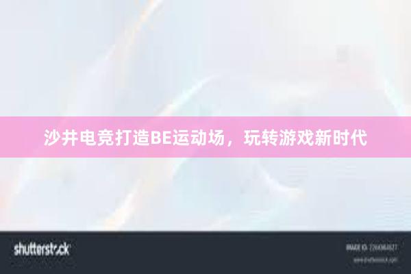 沙井电竞打造BE运动场，玩转游戏新时代