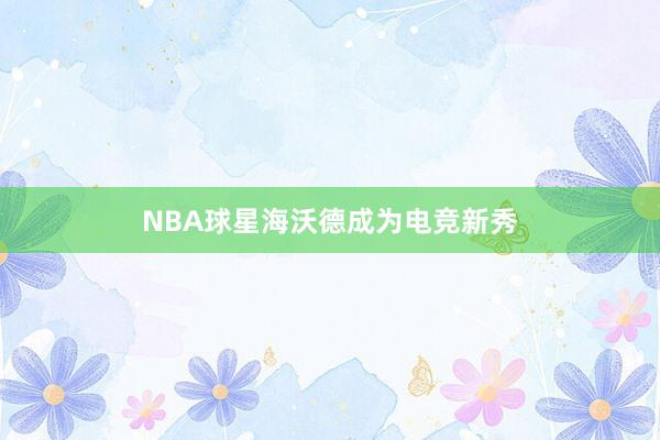 NBA球星海沃德成为电竞新秀