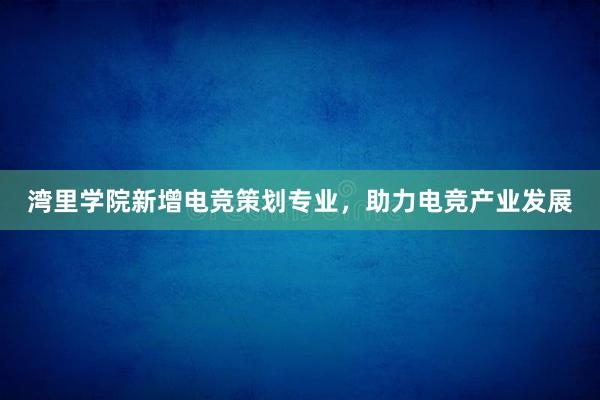 湾里学院新增电竞策划专业，助力电竞产业发展