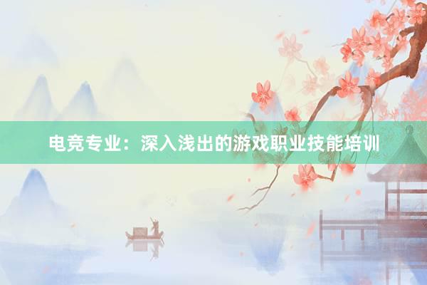 电竞专业：深入浅出的游戏职业技能培训