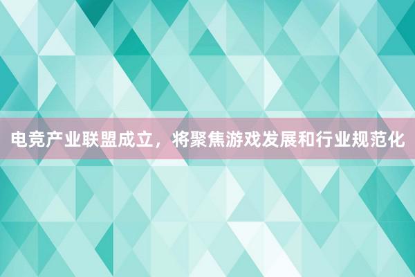 电竞产业联盟成立，将聚焦游戏发展和行业规范化