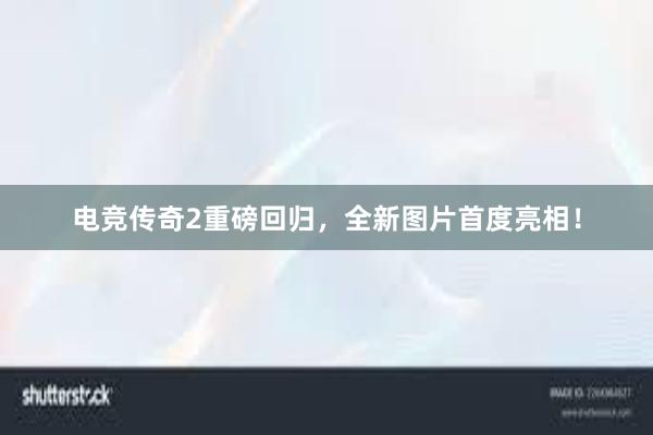 电竞传奇2重磅回归，全新图片首度亮相！