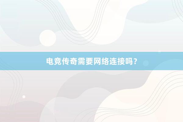 电竞传奇需要网络连接吗？