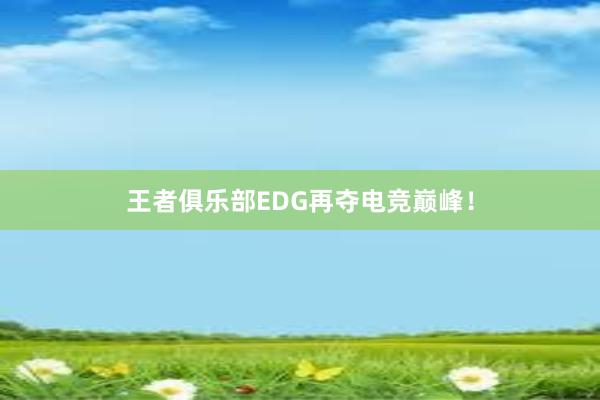 王者俱乐部EDG再夺电竞巅峰！