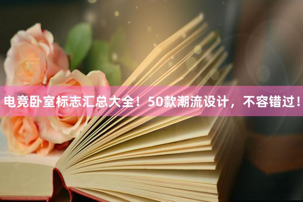 电竞卧室标志汇总大全！50款潮流设计，不容错过！