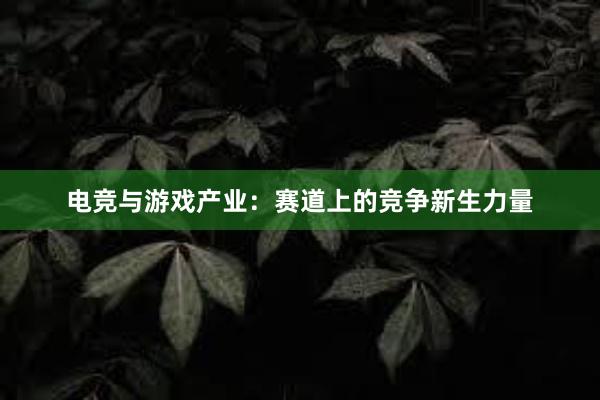 电竞与游戏产业：赛道上的竞争新生力量