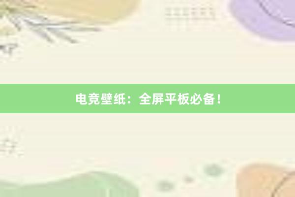 电竞壁纸：全屏平板必备！