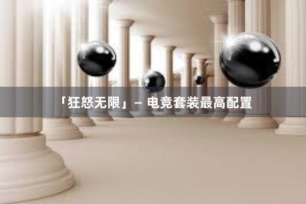 「狂怒无限」— 电竞套装最高配置