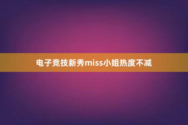 电子竞技新秀miss小姐热度不减