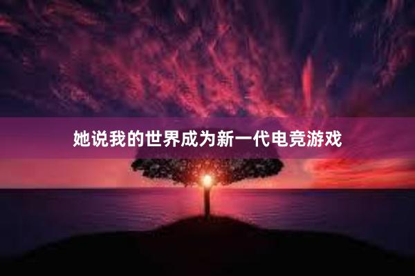 她说我的世界成为新一代电竞游戏