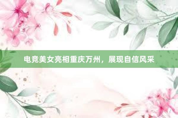 电竞美女亮相重庆万州，展现自信风采