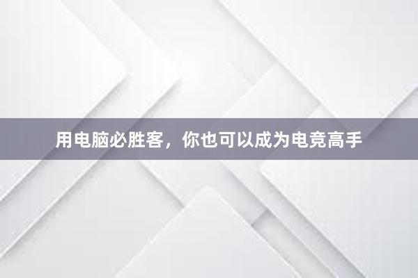 用电脑必胜客，你也可以成为电竞高手