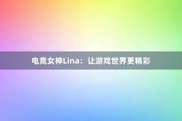 电竞女神Lina：让游戏世界更精彩