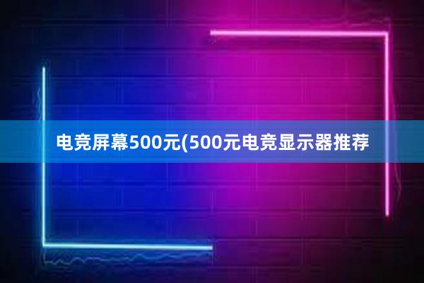 电竞屏幕500元(500元电竞显示器推荐