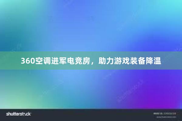 360空调进军电竞房，助力游戏装备降温