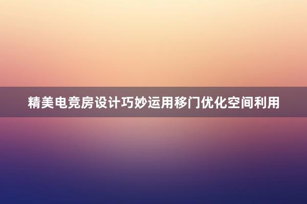 精美电竞房设计巧妙运用移门优化空间利用