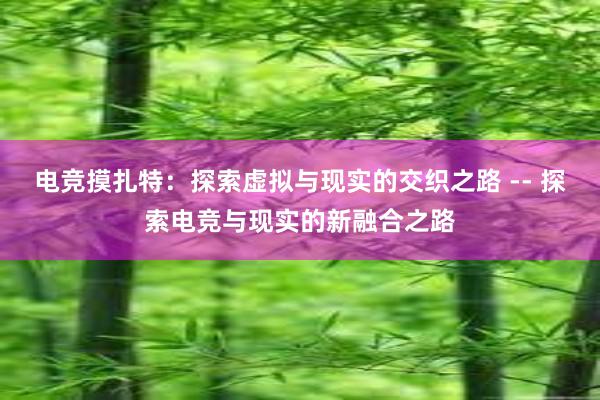 电竞摸扎特：探索虚拟与现实的交织之路 -- 探索电竞与现实的新融合之路