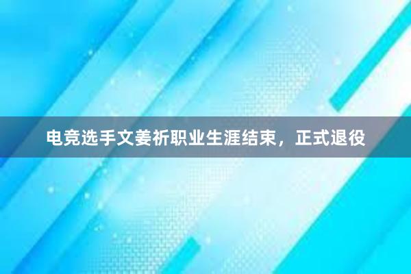 电竞选手文姜祈职业生涯结束，正式退役