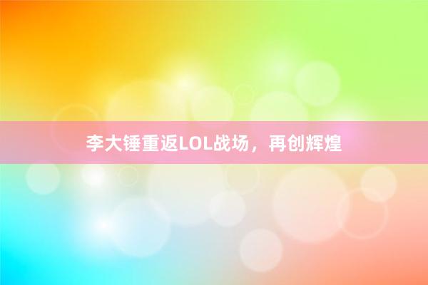 李大锤重返LOL战场，再创辉煌