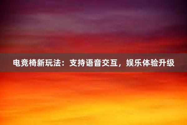 电竞椅新玩法：支持语音交互，娱乐体验升级