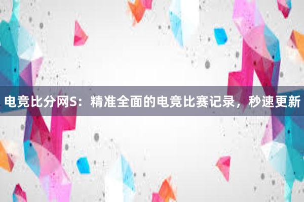 电竞比分网S：精准全面的电竞比赛记录，秒速更新