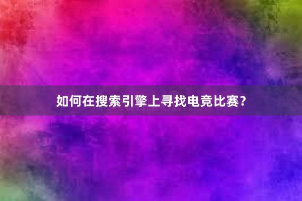 如何在搜索引擎上寻找电竞比赛？