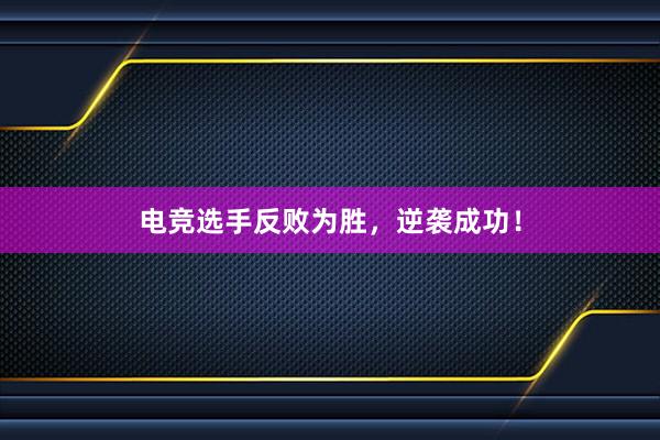 电竞选手反败为胜，逆袭成功！