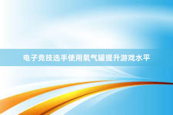 电子竞技选手使用氧气罐提升游戏水平