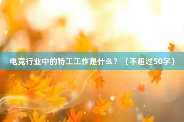 电竞行业中的特工工作是什么？（不超过50字）