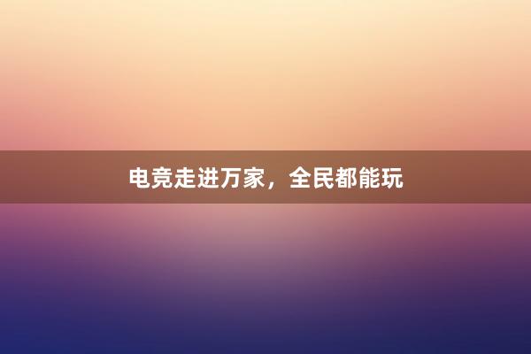 电竞走进万家，全民都能玩